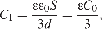 C_1= дробь: чис­ли­тель: эп­си­лон эп­си­лон _0S, зна­ме­на­тель: 3d конец дроби = дробь: чис­ли­тель: эп­си­лон C_0, зна­ме­на­тель: 3 конец дроби , 