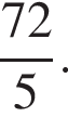дробь: числитель: 72, знаменатель: 5 конец дроби .