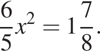  дробь: чис­ли­тель: 6, зна­ме­на­тель: 5 конец дроби x в квад­ра­те = целая часть: 1, дроб­ная часть: чис­ли­тель: 7, зна­ме­на­тель: 8 . 