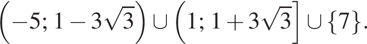  левая круг­лая скоб­ка минус 5; 1 минус 3 ко­рень из 3 пра­вая круг­лая скоб­ка \cup левая круг­лая скоб­ка 1; 1 плюс 3 ко­рень из 3 пра­вая квад­рат­ная скоб­ка \cup левая фи­гур­ная скоб­ка 7 пра­вая фи­гур­ная скоб­ка .