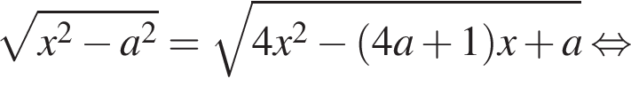 корень из: начало аргумента: x в квадрате минус a в квадрате конец аргумента = корень из: начало аргумента: 4 x в квадрате минус левая круглая скобка 4 a плюс 1 правая круглая скобка x плюс a конец аргумента равносильно