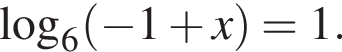 \mathop\mathrmlog\nolimits_6 левая круг­лая скоб­ка минус 1 плюс x пра­вая круг­лая скоб­ка =1.