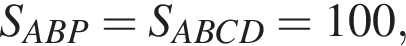 S_ABP=S_ABCD=100,