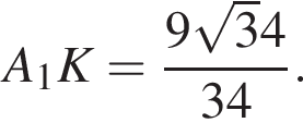 A_1K = дробь: чис­ли­тель: 9 ко­рень из 3 4, зна­ме­на­тель: 34 конец дроби . 