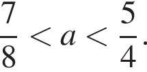  дробь: чис­ли­тель: 7, зна­ме­на­тель: 8 конец дроби мень­ше a мень­ше дробь: чис­ли­тель: 5, зна­ме­на­тель: 4 конец дроби . 