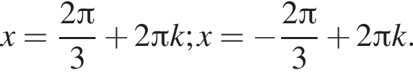 x= дробь: чис­ли­тель: 2 Пи , зна­ме­на­тель: 3 конец дроби плюс 2 Пи k; x= минус дробь: чис­ли­тель: 2 Пи , зна­ме­на­тель: 3 конец дроби плюс 2 Пи k. 