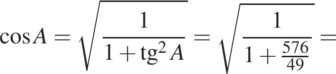  ко­си­нус A = ко­рень из: на­ча­ло ар­гу­мен­та: 1 \over 1 плюс тан­генс в квад­ра­те A конец ар­гу­мен­та = ко­рень из: на­ча­ло ар­гу­мен­та: 1 \over 1 плюс 576 конец ар­гу­мен­та \over 49 =