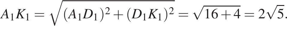  A_1K_1 = ко­рень из: на­ча­ло ар­гу­мен­та: левая круг­лая скоб­ка A_1D_1 пра­вая круг­лая скоб­ка в квад­ра­те плюс левая круг­лая скоб­ка D_1K_1 пра­вая круг­лая скоб­ка в квад­ра­те конец ар­гу­мен­та = ко­рень из: на­ча­ло ар­гу­мен­та: 16 плюс 4 конец ар­гу­мен­та = 2 ко­рень из: на­ча­ло ар­гу­мен­та: 5 конец ар­гу­мен­та .