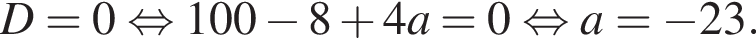 D = 0 рав­но­силь­но 100 минус 8 плюс 4a = 0 рав­но­силь­но a = минус 23.