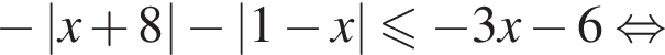  минус |x плюс 8| минус |1 минус x| мень­ше или равно минус 3x минус 6 рав­но­силь­но 