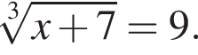  ко­рень 3 сте­пе­ни из: на­ча­ло ар­гу­мен­та: x плюс 7 конец ар­гу­мен­та = 9.