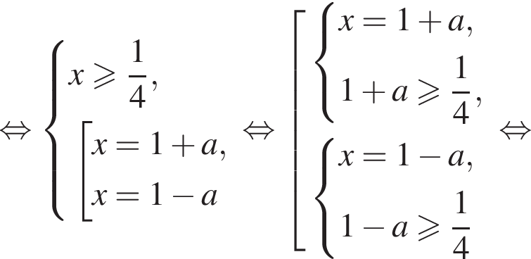  рав­но­силь­но си­сте­ма вы­ра­же­ний x боль­ше или равно дробь: чис­ли­тель: 1, зна­ме­на­тель: 4 конец дроби , со­во­куп­ность вы­ра­же­ний x=1 плюс a,x=1 минус a конец си­сте­мы . конец со­во­куп­но­сти . рав­но­силь­но со­во­куп­ность вы­ра­же­ний си­сте­ма вы­ра­же­ний x=1 плюс a,1 плюс a боль­ше или равно дробь: чис­ли­тель: 1, зна­ме­на­тель: 4 конец дроби , конец си­сте­мы . си­сте­ма вы­ра­же­ний x=1 минус a,1 минус a боль­ше или равно дробь: чис­ли­тель: 1, зна­ме­на­тель: 4 конец дроби конец си­сте­мы . конец со­во­куп­но­сти . рав­но­силь­но 