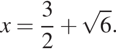 x= дробь: чис­ли­тель: 3, зна­ме­на­тель: 2 конец дроби плюс ко­рень из: на­ча­ло ар­гу­мен­та: 6 конец ар­гу­мен­та .