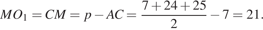 MO_1=CM=p минус AC= дробь: числитель: 7 плюс 24 плюс 25, знаменатель: 2 конец дроби минус 7=21.