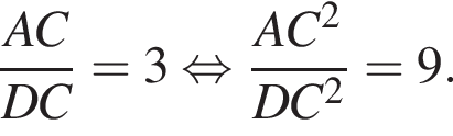  дробь: чис­ли­тель: AC, зна­ме­на­тель: DC конец дроби =3 рав­но­силь­но дробь: чис­ли­тель: AC в квад­ра­те , зна­ме­на­тель: DC в квад­ра­те конец дроби =9. 