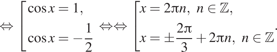 равносильно совокупность выражений новая строка косинус x=1, новая строка косинус x= минус дробь: числитель: 1, знаменатель: 2 конец дроби конец совокупности . равносильно равносильно совокупность выражений новая строка x=2 Пи n,n принадлежит Z , новая строка x=\pm дробь: числитель: 2 Пи , знаменатель: 3 конец дроби плюс 2 Пи n,n принадлежит Z конец совокупности . .
