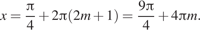 x = дробь: числитель: Пи , знаменатель: 4 конец дроби плюс 2 Пи левая круглая скобка 2m плюс 1 правая круглая скобка = дробь: числитель: 9 Пи , знаменатель: 4 конец дроби плюс 4 Пи m.