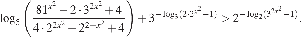 логарифм по основанию 5 левая круглая скобка дробь: числитель: 81 в степени левая круглая скобка x в квадрате правая круглая скобка минус 2 умножить на 3 в степени левая круглая скобка 2x в квадрате правая круглая скобка плюс 4, знаменатель: 4 умножить на 2 в степени левая круглая скобка 2x в квадрате правая круглая скобка минус 2 в степени левая круглая скобка 2 плюс x в квадрате правая круглая скобка плюс 4 конец дроби правая круглая скобка плюс 3 в степени левая круглая скобка минус логарифм по основанию 3 левая круглая скобка 2 умножить на 2 в степени левая круглая скобка x в квадрате правая круглая скобка минус 1 правая круглая скобка правая круглая скобка больше 2 в степени левая круглая скобка минус логарифм по основанию 2 левая круглая скобка 3 в степени левая круглая скобка 2x в квадрате правая круглая скобка минус 1 правая круглая скобка правая круглая скобка .