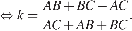 равносильно k= дробь: числитель: AB плюс BC минус AC, знаменатель: AC плюс AB плюс BC конец дроби .