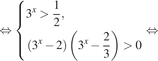 равносильно система выражений 3 в степени x больше дробь: числитель: 1, знаменатель: 2 конец дроби , левая круглая скобка 3 в степени x минус 2 правая круглая скобка левая круглая скобка 3 в степени x минус дробь: числитель: 2, знаменатель: 3 конец дроби правая круглая скобка больше 0 конец системы . равносильно