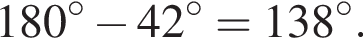  180 гра­ду­сов минус 42 гра­ду­сов = 138 гра­ду­сов.
