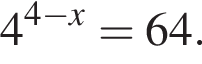 4 в сте­пе­ни левая круг­лая скоб­ка 4 минус x пра­вая круг­лая скоб­ка =64.