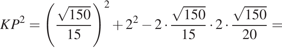 KP в квад­ра­те = левая круг­лая скоб­ка дробь: чис­ли­тель: ко­рень из: на­ча­ло ар­гу­мен­та: 150 конец ар­гу­мен­та , зна­ме­на­тель: 15 конец дроби пра­вая круг­лая скоб­ка в квад­ра­те плюс 2 в квад­ра­те минус 2 умно­жить на дробь: чис­ли­тель: ко­рень из: на­ча­ло ар­гу­мен­та: 150 конец ар­гу­мен­та , зна­ме­на­тель: 15 конец дроби умно­жить на 2 умно­жить на дробь: чис­ли­тель: ко­рень из: на­ча­ло ар­гу­мен­та: 150 конец ар­гу­мен­та , зна­ме­на­тель: 20 конец дроби = 