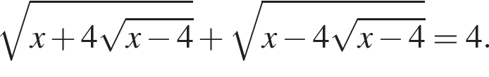  ко­рень из: на­ча­ло ар­гу­мен­та: x плюс 4 ко­рень из: на­ча­ло ар­гу­мен­та: x минус 4 конец ар­гу­мен­та конец ар­гу­мен­та плюс ко­рень из: на­ча­ло ар­гу­мен­та: x минус 4 ко­рень из: на­ча­ло ар­гу­мен­та: x минус 4 конец ар­гу­мен­та конец ар­гу­мен­та =4.