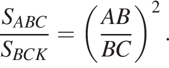  дробь: чис­ли­тель: S_ABC, зна­ме­на­тель: S_BCK конец дроби = левая круг­лая скоб­ка дробь: чис­ли­тель: AB, зна­ме­на­тель: BC конец дроби пра­вая круг­лая скоб­ка в квад­ра­те . 