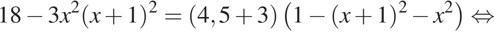 18 минус 3x в квад­ра­те левая круг­лая скоб­ка x плюс 1 пра­вая круг­лая скоб­ка в квад­ра­те = левая круг­лая скоб­ка 4,5 плюс 3 пра­вая круг­лая скоб­ка левая круг­лая скоб­ка 1 минус левая круг­лая скоб­ка x плюс 1 пра­вая круг­лая скоб­ка в квад­ра­те минус x в квад­ра­те пра­вая круг­лая скоб­ка рав­но­силь­но 
