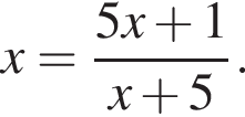 x= дробь: чис­ли­тель: 5x плюс 1, зна­ме­на­тель: x плюс 5 конец дроби . 