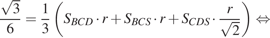  дробь: чис­ли­тель: ко­рень из: на­ча­ло ар­гу­мен­та: 3 конец ар­гу­мен­та , зна­ме­на­тель: 6 конец дроби = дробь: чис­ли­тель: 1, зна­ме­на­тель: 3 конец дроби левая круг­лая скоб­ка S_BCD умно­жить на r плюс S_BCS умно­жить на r плюс S_CDS умно­жить на дробь: чис­ли­тель: r, зна­ме­на­тель: ко­рень из: на­ча­ло ар­гу­мен­та: 2 конец ар­гу­мен­та конец дроби пра­вая круг­лая скоб­ка рав­но­силь­но 