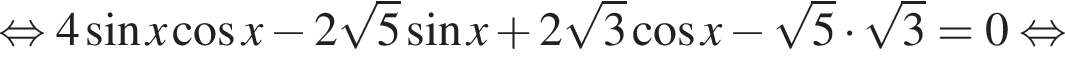 равносильно 4 синус x косинус x минус 2 корень из: начало аргумента: 5 конец аргумента синус x плюс 2 корень из: начало аргумента: 3 конец аргумента косинус x минус корень из: начало аргумента: 5 конец аргумента умножить на корень из: начало аргумента: 3 конец аргумента = 0 равносильно