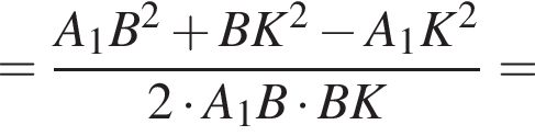 = дробь: чис­ли­тель: A_1B в квад­ра­те плюс BK в квад­ра­те минус A_1K в квад­ра­те , зна­ме­на­тель: 2 умно­жить на A_1B умно­жить на BK конец дроби = 