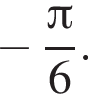  минус дробь: чис­ли­тель: Пи , зна­ме­на­тель: 6 конец дроби . 