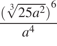  дробь: чис­ли­тель: левая круг­лая скоб­ка ко­рень 3 сте­пе­ни из: на­ча­ло ар­гу­мен­та: 25a в квад­ра­те конец ар­гу­мен­та пра­вая круг­лая скоб­ка в сте­пе­ни левая круг­лая скоб­ка 6 пра­вая круг­лая скоб­ка , зна­ме­на­тель: a в сте­пе­ни левая круг­лая скоб­ка 4 пра­вая круг­лая скоб­ка конец дроби 