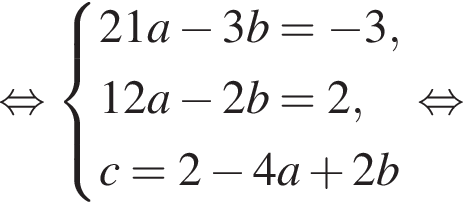 равносильно система выражений 21a минус 3b= минус 3,12a минус 2b = 2,c=2 минус 4a плюс 2b конец системы . равносильно