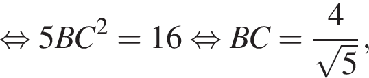  рав­но­силь­но 5BC в квад­ра­те =16 рав­но­силь­но BC= дробь: чис­ли­тель: 4, зна­ме­на­тель: ко­рень из: на­ча­ло ар­гу­мен­та: 5 конец ар­гу­мен­та конец дроби , 
