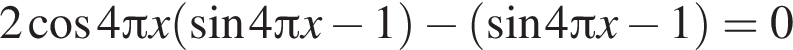 2 косинус 4 Пи x левая круглая скобка синус 4 Пи x минус 1 правая круглая скобка минус левая круглая скобка синус 4 Пи x минус 1 правая круглая скобка =0