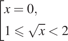  со­во­куп­ность вы­ра­же­ний  новая стро­ка x=0 , новая стро­ка 1 мень­ше или равно ко­рень из: на­ча­ло ар­гу­мен­та: x конец ар­гу­мен­та мень­ше 2 конец со­во­куп­но­сти .