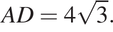 AD=4 корень из: начало аргумента: 3 конец аргумента .
