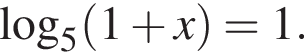 \mathop\mathrmlog\nolimits_5 левая круг­лая скоб­ка 1 плюс x пра­вая круг­лая скоб­ка =1.