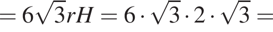 =6 ко­рень из: на­ча­ло ар­гу­мен­та: 3 конец ар­гу­мен­та rH=6 умно­жить на ко­рень из: на­ча­ло ар­гу­мен­та: 3 конец ар­гу­мен­та умно­жить на 2 умно­жить на ко­рень из: на­ча­ло ар­гу­мен­та: 3 конец ар­гу­мен­та =