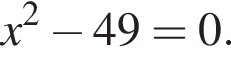 x в квад­ра­те минус 49=0.