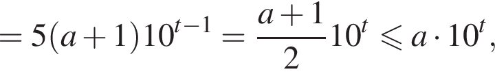 =5 левая круглая скобка a плюс 1 правая круглая скобка 10 в степени левая круглая скобка t минус 1 правая круглая скобка = дробь: числитель: a плюс 1, знаменатель: 2 конец дроби 10 в степени левая круглая скобка t правая круглая скобка меньше или равно a умножить на 10 в степени левая круглая скобка t правая круглая скобка ,
