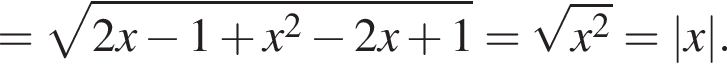 = ко­рень из: на­ча­ло ар­гу­мен­та: 2x минус 1 плюс x в квад­ра­те минус 2x плюс 1 конец ар­гу­мен­та = ко­рень из: на­ча­ло ар­гу­мен­та: x в квад­ра­те конец ар­гу­мен­та =|x|. 