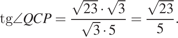 tg\angle QCP= дробь: чис­ли­тель: ко­рень из: на­ча­ло ар­гу­мен­та: 23 конец ар­гу­мен­та умно­жить на ко­рень из: на­ча­ло ар­гу­мен­та: 3 конец ар­гу­мен­та , зна­ме­на­тель: ко­рень из: на­ча­ло ар­гу­мен­та: 3 конец ар­гу­мен­та умно­жить на 5 конец дроби = дробь: чис­ли­тель: ко­рень из: на­ча­ло ар­гу­мен­та: 23 конец ар­гу­мен­та , зна­ме­на­тель: 5 конец дроби . 
