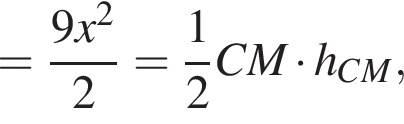= дробь: числитель: 9x в квадрате , знаменатель: 2 конец дроби = дробь: числитель: 1, знаменатель: 2 конец дроби CM умножить на h_CM,