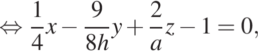  рав­но­силь­но дробь: чис­ли­тель: 1, зна­ме­на­тель: 4 конец дроби x минус дробь: чис­ли­тель: 9, зна­ме­на­тель: 8h конец дроби y плюс дробь: чис­ли­тель: 2, зна­ме­на­тель: a конец дроби z минус 1=0, 