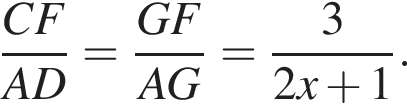 дробь: числитель: CF, знаменатель: AD конец дроби = дробь: числитель: GF, знаменатель: AG конец дроби = дробь: числитель: 3, знаменатель: 2x плюс 1 конец дроби .